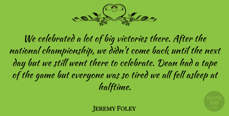 Jeremy Foley Quote About Asleep, Celebrated, Dean, Fell, Game: We Celebrated A Lot Of...