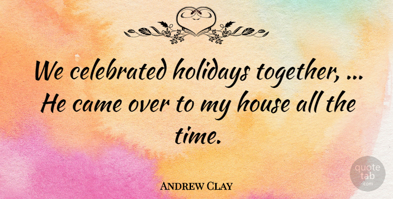 Andrew Clay Quote About Came, Celebrated, Holidays, House: We Celebrated Holidays Together He...
