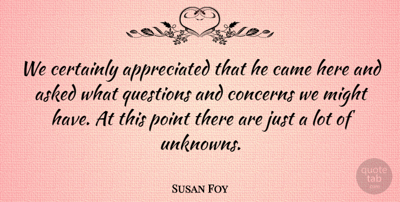 Susan Foy Quote About Asked, Came, Certainly, Concerns, Might: We Certainly Appreciated That He...