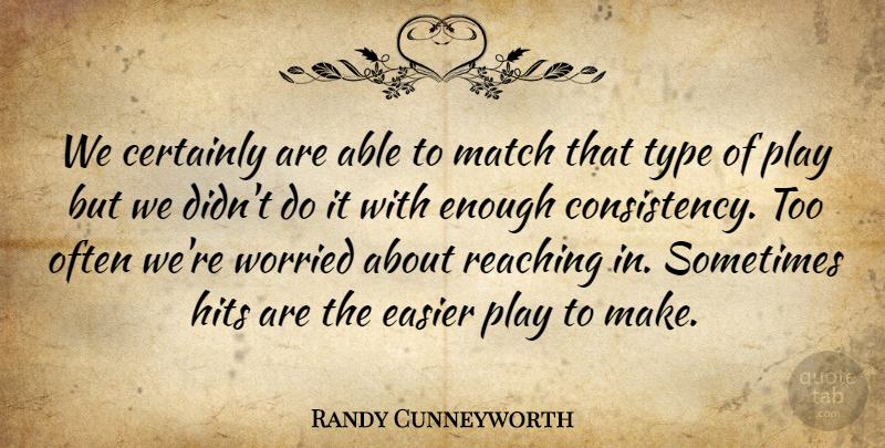 Randy Cunneyworth Quote About Certainly, Consistency, Easier, Hits, Match: We Certainly Are Able To...
