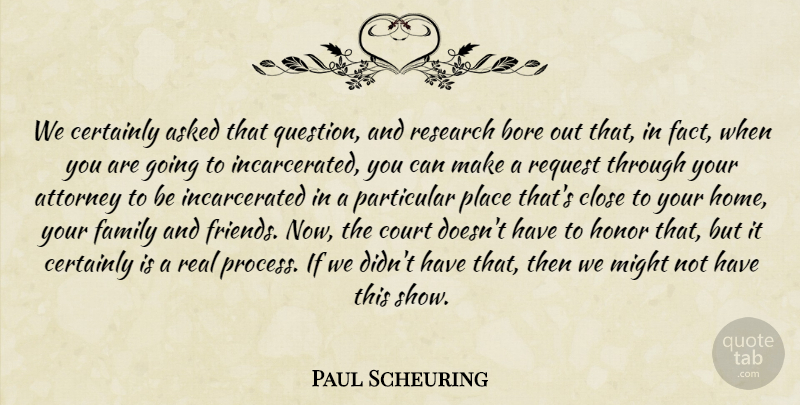 Paul Scheuring Quote About Asked, Attorney, Bore, Certainly, Close: We Certainly Asked That Question...