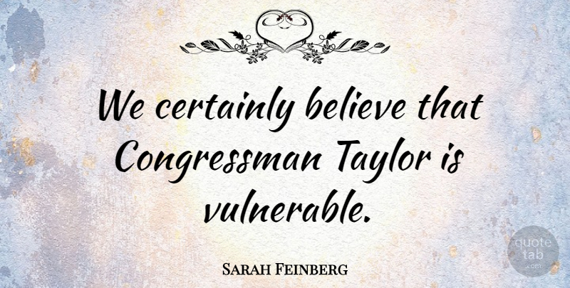 Sarah Feinberg Quote About Believe, Certainly, Taylor: We Certainly Believe That Congressman...