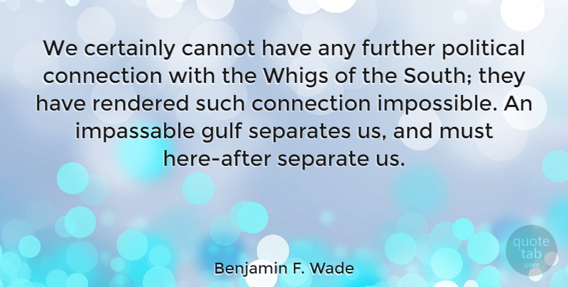 Benjamin F. Wade Quote About Cannot, Certainly, Connection, Further, Gulf: We Certainly Cannot Have Any...