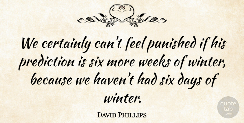 David Phillips Quote About Certainly, Days, Prediction, Punished, Six: We Certainly Cant Feel Punished...