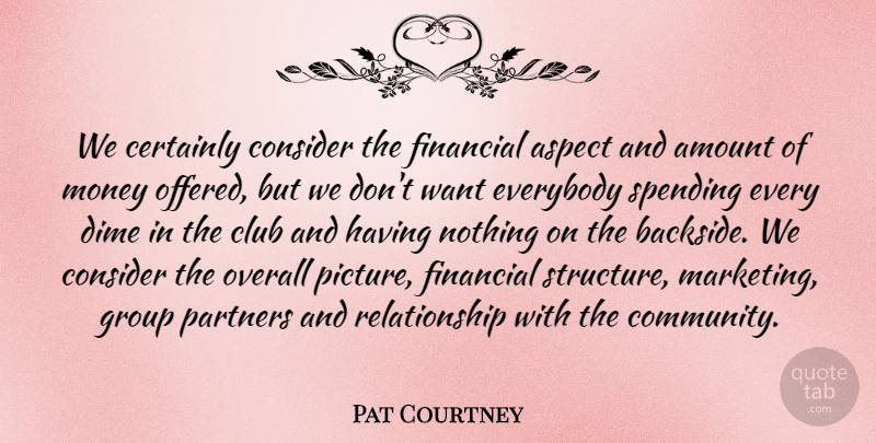 Pat Courtney Quote About Amount, Aspect, Certainly, Club, Consider: We Certainly Consider The Financial...