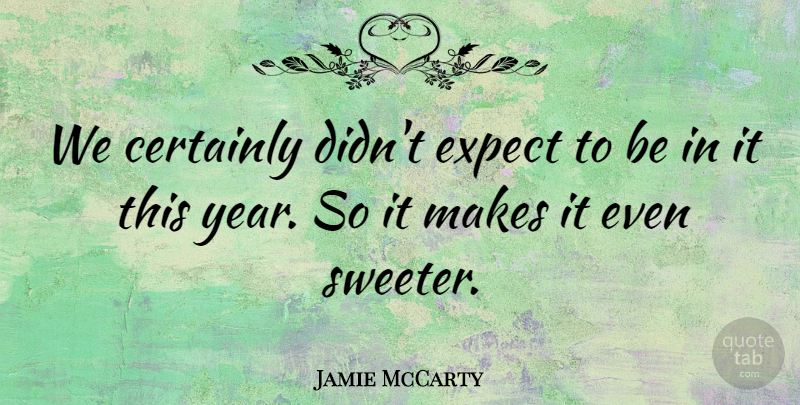 Jamie McCarty Quote About Certainly, Expect: We Certainly Didnt Expect To...