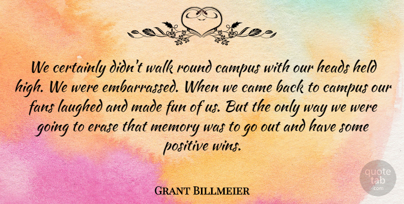 Grant Billmeier Quote About Came, Campus, Certainly, Erase, Fans: We Certainly Didnt Walk Round...