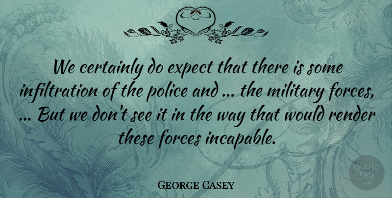 George Casey Quote About Certainly, Expect, Forces, Military, Police: We Certainly Do Expect That...