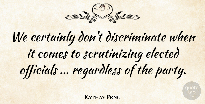 Kathay Feng Quote About Certainly, Elected, Officials, Regardless: We Certainly Dont Discriminate When...