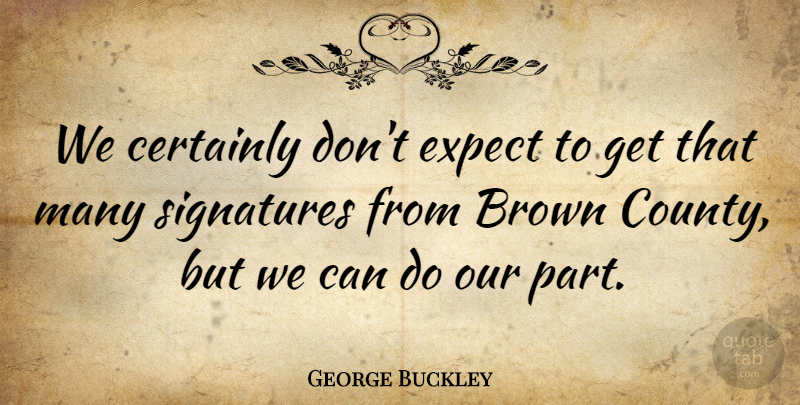 George Buckley Quote About Brown, Certainly, Expect: We Certainly Dont Expect To...