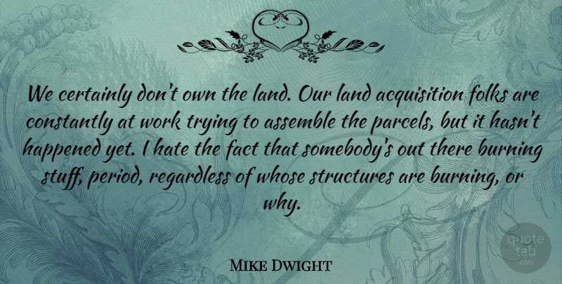 Mike Dwight Quote About Assemble, Burning, Certainly, Constantly, Fact: We Certainly Dont Own The...