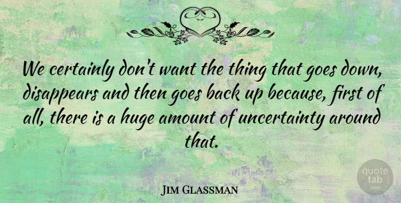 Jim Glassman Quote About Amount, Certainly, Disappears, Goes, Huge: We Certainly Dont Want The...