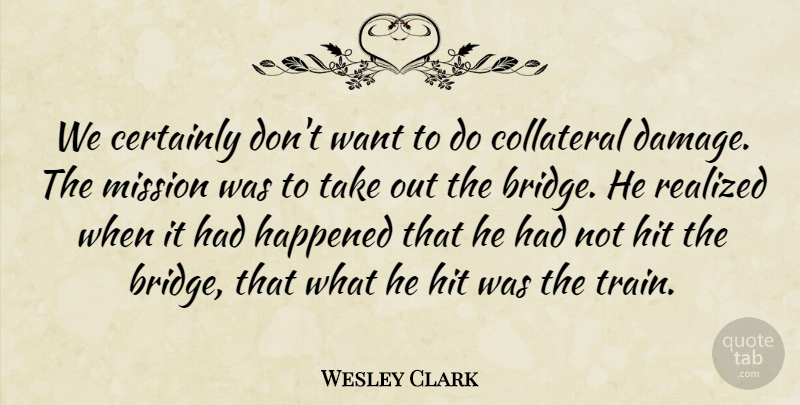 Wesley Clark Quote About Certainly, Collateral, Happened, Hit, Mission: We Certainly Dont Want To...