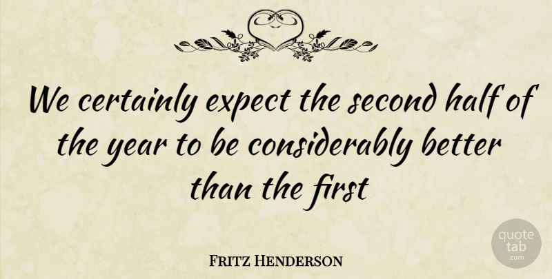 Fritz Henderson Quote About Certainly, Expect, Half, Second, Year: We Certainly Expect The Second...