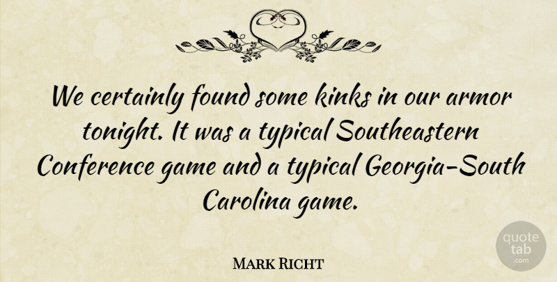 Mark Richt Quote About Armor, Carolina, Certainly, Conference, Found: We Certainly Found Some Kinks...
