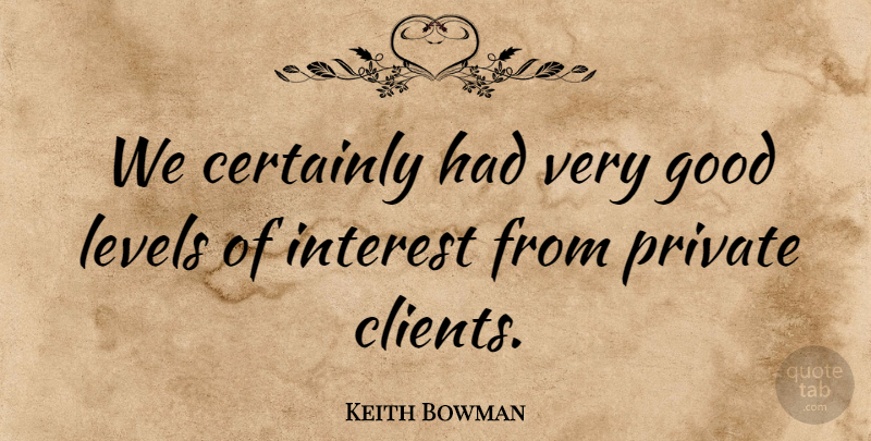 Keith Bowman Quote About Certainly, Good, Interest, Levels, Private: We Certainly Had Very Good...