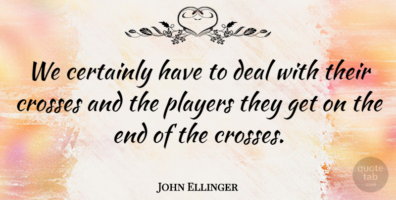 John Ellinger Quote About Certainly, Crosses, Deal, Players: We Certainly Have To Deal...
