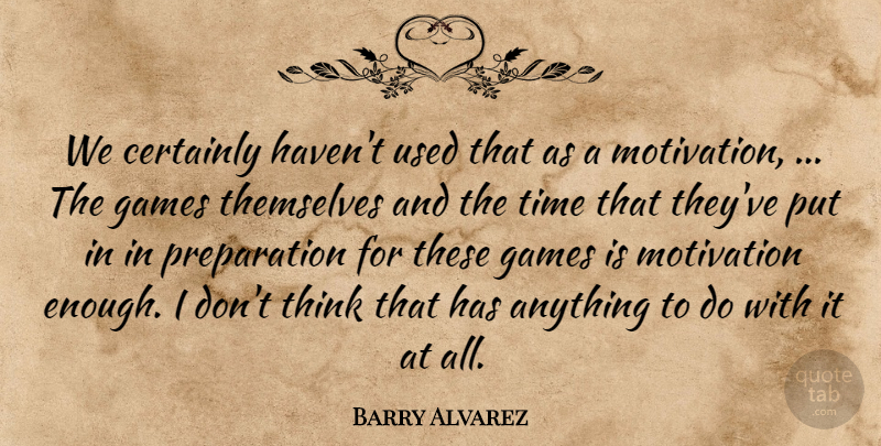 Barry Alvarez Quote About Motivation, Thinking, Games: We Certainly Havent Used That...