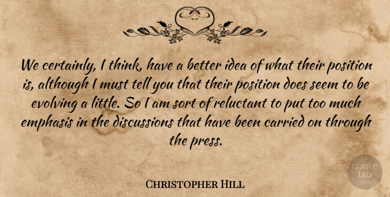Christopher Hill Quote About Although, Carried, Emphasis, Evolving, Position: We Certainly I Think Have...