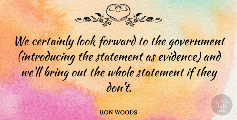 Ron Woods Quote About Bring, Certainly, Forward, Government, Statement: We Certainly Look Forward To...