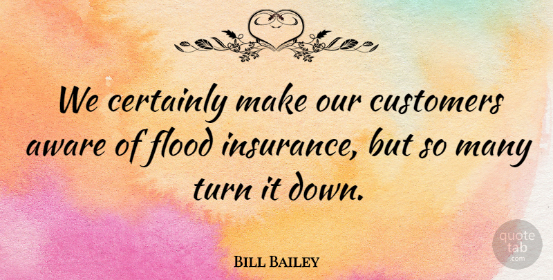 Bill Bailey Quote About Aware, Certainly, Customers, Flood, Turn: We Certainly Make Our Customers...