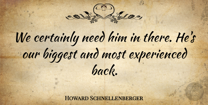 Howard Schnellenberger Quote About Biggest, Certainly: We Certainly Need Him In...