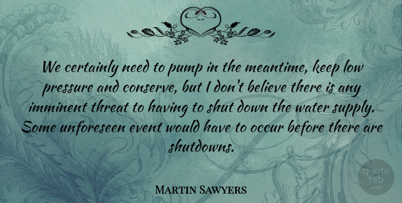 Martin Sawyers Quote About Believe, Certainly, Event, Imminent, Low: We Certainly Need To Pump...