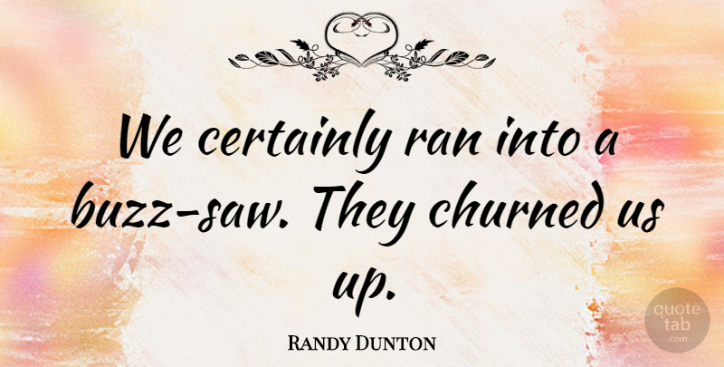 Randy Dunton Quote About Certainly, Ran: We Certainly Ran Into A...