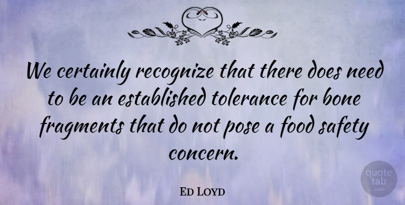 Ed Loyd Quote About Bone, Certainly, Food, Fragments, Pose: We Certainly Recognize That There...
