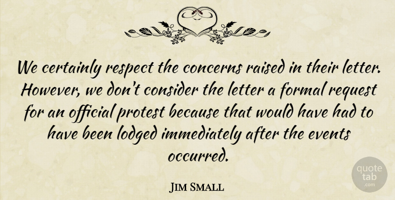 Jim Small Quote About Certainly, Concerns, Consider, Events, Formal: We Certainly Respect The Concerns...
