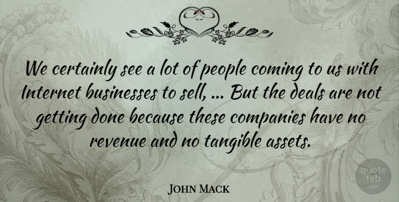John Mack Quote About Businesses, Certainly, Coming, Companies, Deals: We Certainly See A Lot...