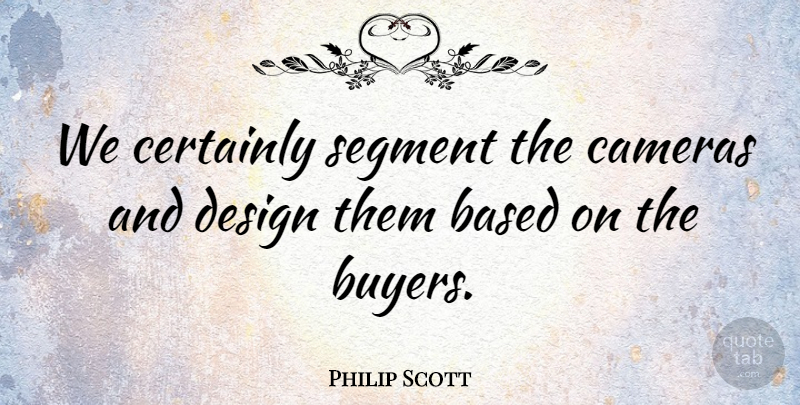 Philip Scott Quote About Based, Cameras, Certainly, Design, Segment: We Certainly Segment The Cameras...