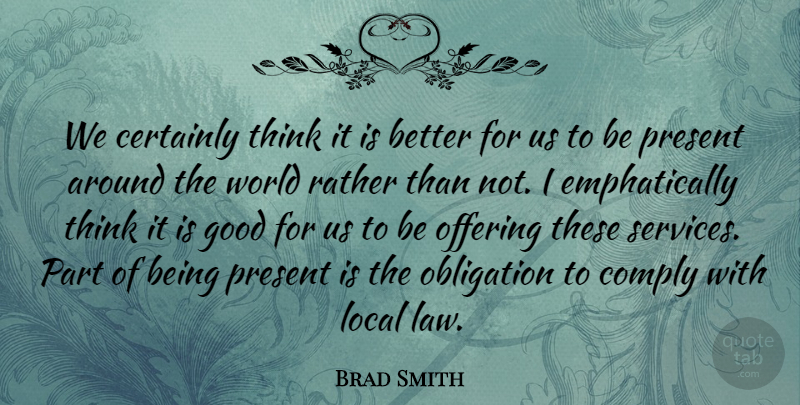 Brad Smith Quote About Certainly, Comply, Good, Local, Obligation: We Certainly Think It Is...
