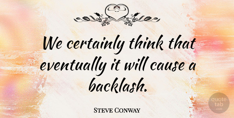 Steve Conway Quote About Cause, Certainly, Eventually: We Certainly Think That Eventually...