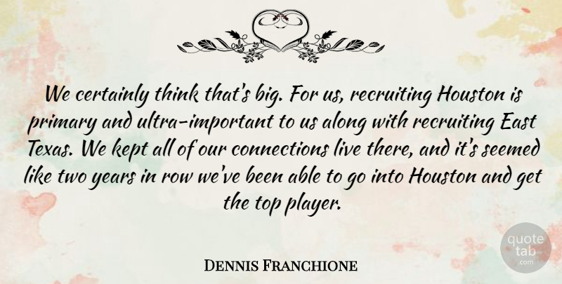 Dennis Franchione Quote About Along, Certainly, East, Houston, Kept: We Certainly Think Thats Big...