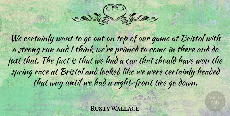 Rusty Wallace Quote About Bristol, Car, Certainly, Fact, Game: We Certainly Want To Go...