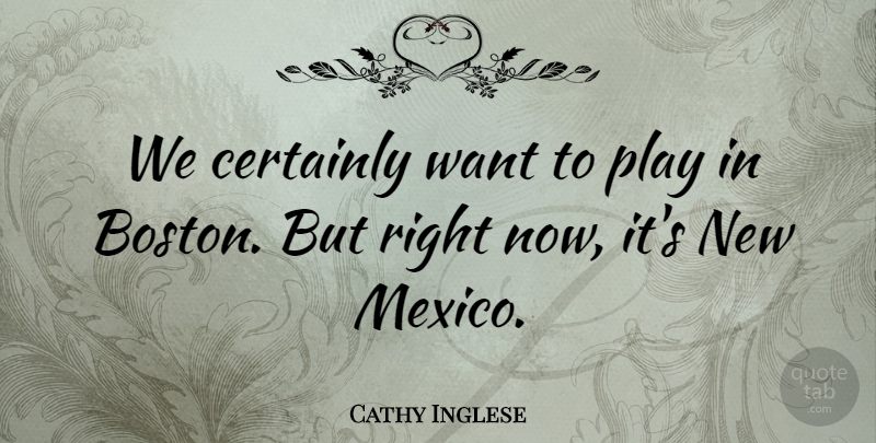 Cathy Inglese Quote About Certainly: We Certainly Want To Play...