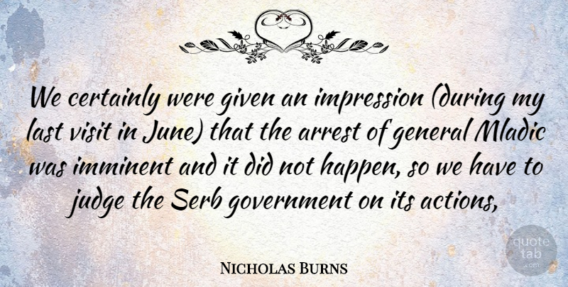 Nicholas Burns Quote About Arrest, Certainly, General, Given, Government: We Certainly Were Given An...