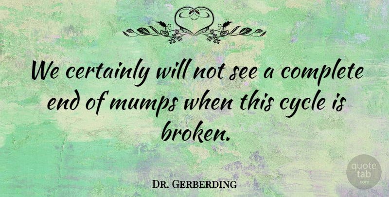 Dr. Gerberding Quote About Certainly, Complete, Cycle: We Certainly Will Not See...