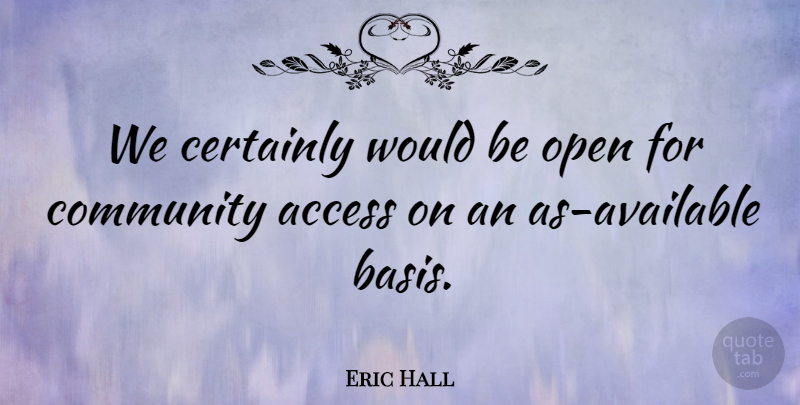 Eric Hall Quote About Access, Certainly, Community, Open: We Certainly Would Be Open...
