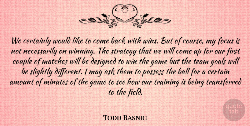 Todd Rasnic Quote About Amount, Ask, Ball, Certainly, Couple: We Certainly Would Like To...