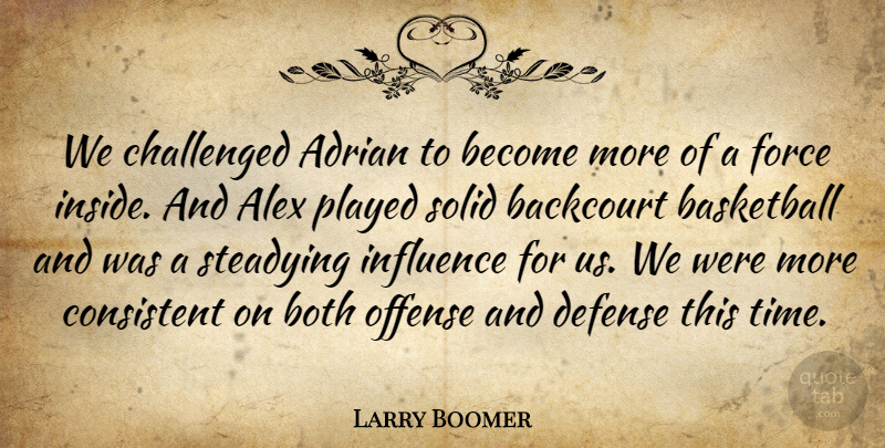 Larry Boomer Quote About Adrian, Alex, Basketball, Both, Challenged: We Challenged Adrian To Become...