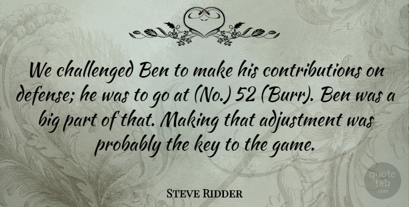 Steve Ridder Quote About Adjustment, Ben, Challenged, Key: We Challenged Ben To Make...