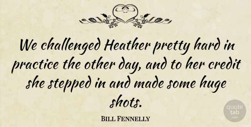 Bill Fennelly Quote About Challenged, Credit, Hard, Heather, Huge: We Challenged Heather Pretty Hard...