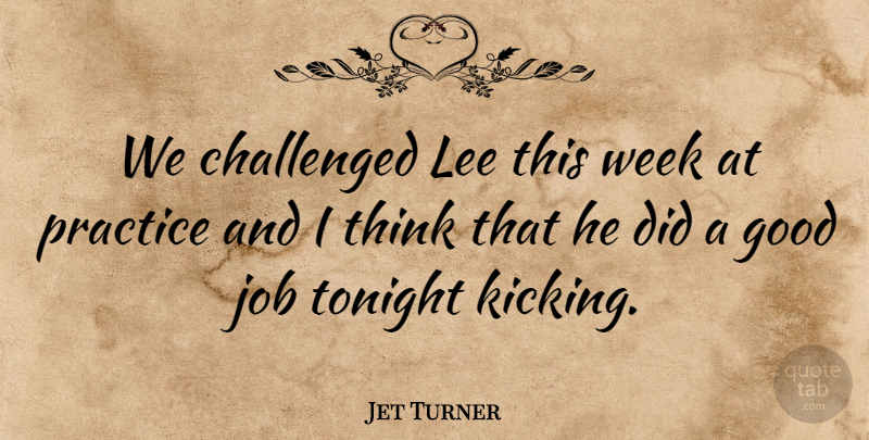 Jet Turner Quote About Challenged, Good, Job, Lee, Practice: We Challenged Lee This Week...
