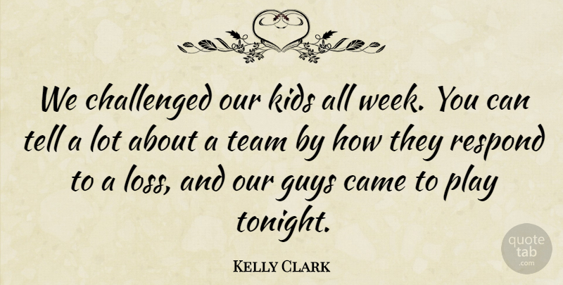 Kelly Clark Quote About Came, Challenged, Guys, Kids, Respond: We Challenged Our Kids All...
