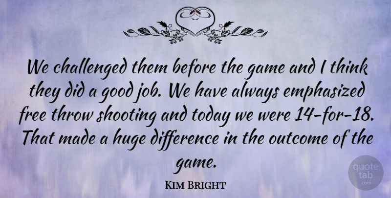 Kim Bright Quote About Challenged, Difference, Emphasized, Free, Game: We Challenged Them Before The...
