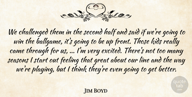 Jim Boyd Quote About Came, Challenged, Feeling, Great, Half: We Challenged Them In The...