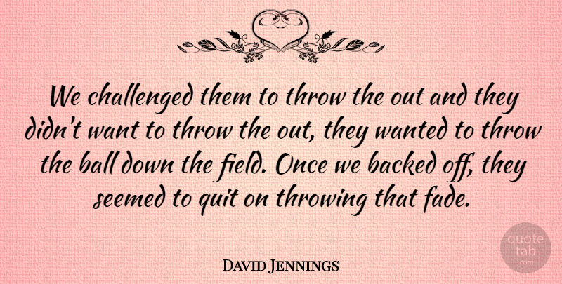David Jennings Quote About Backed, Ball, Challenged, Quit, Seemed: We Challenged Them To Throw...