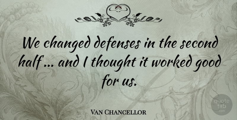 Van Chancellor Quote About Changed, Good, Half, Second, Worked: We Changed Defenses In The...